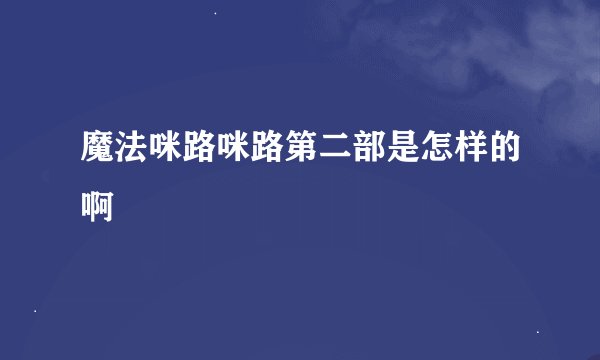 魔法咪路咪路第二部是怎样的啊