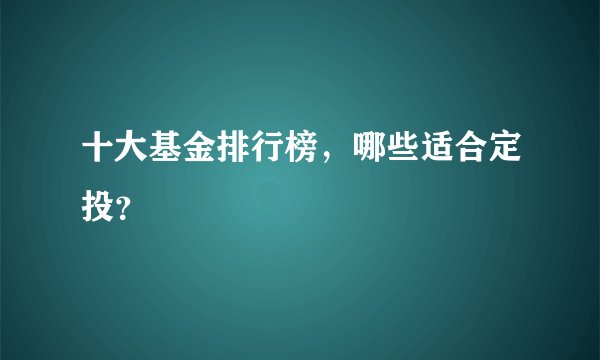 十大基金排行榜，哪些适合定投？