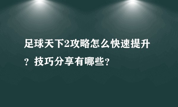 足球天下2攻略怎么快速提升？技巧分享有哪些？