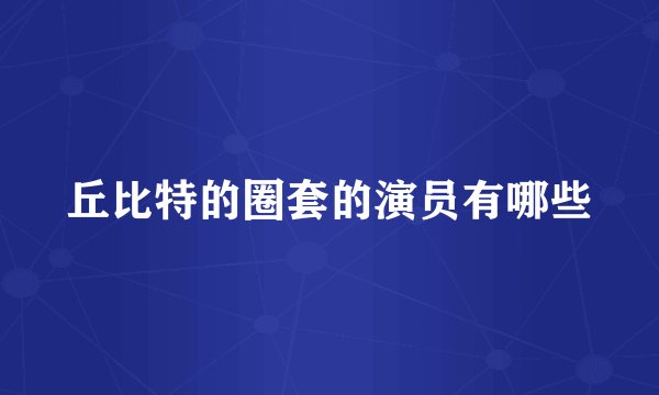 丘比特的圈套的演员有哪些