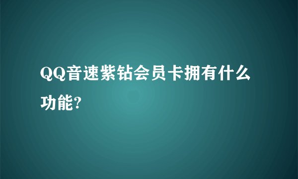 QQ音速紫钻会员卡拥有什么功能?