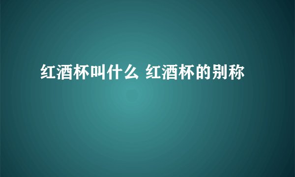 红酒杯叫什么 红酒杯的别称