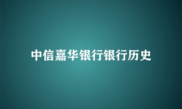 中信嘉华银行银行历史