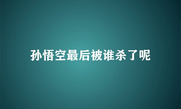 孙悟空最后被谁杀了呢