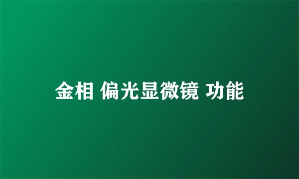 金相 偏光显微镜 功能