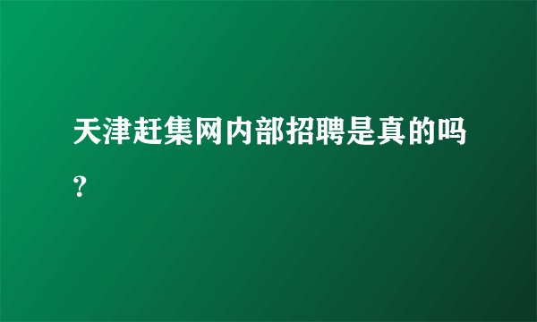 天津赶集网内部招聘是真的吗?
