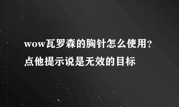 wow瓦罗森的胸针怎么使用？点他提示说是无效的目标