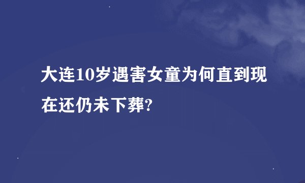 大连10岁遇害女童为何直到现在还仍未下葬?
