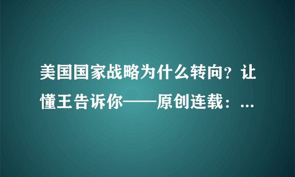 美国国家战略为什么转向？让懂王告诉你——原创连载：特朗普2025：无奈的转身（二）
