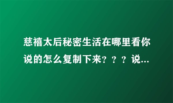 慈禧太后秘密生活在哪里看你说的怎么复制下来？？？说详细一点