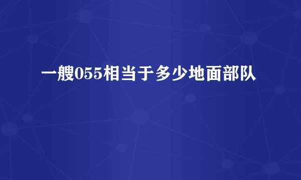 一艘055相当于多少地面部队
