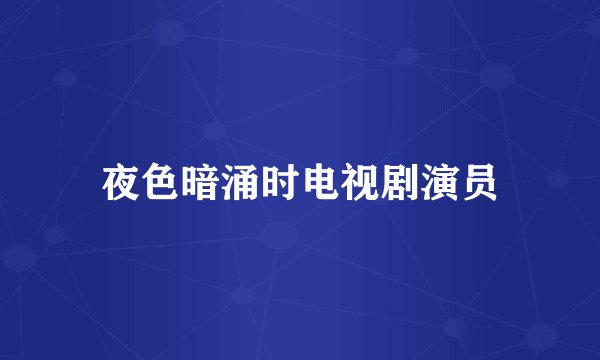 夜色暗涌时电视剧演员