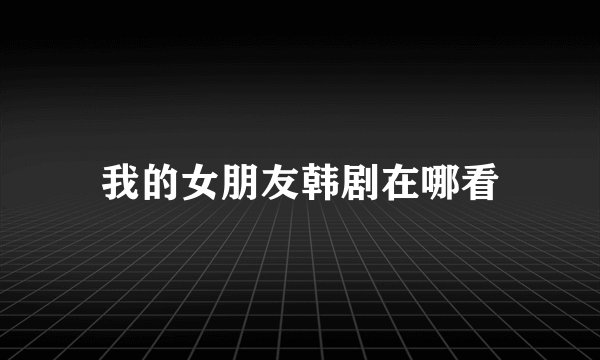 我的女朋友韩剧在哪看