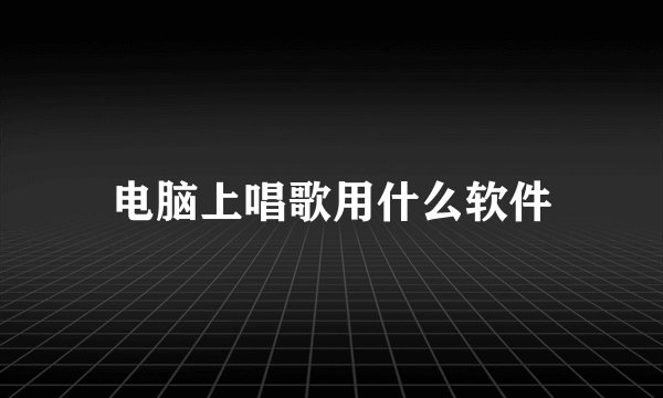 电脑上唱歌用什么软件