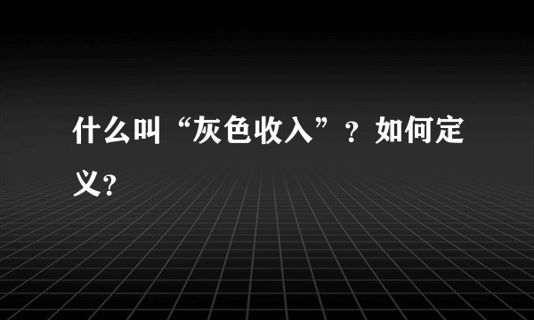 什么叫“灰色收入”？如何定义？