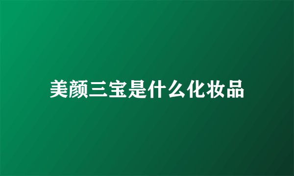 美颜三宝是什么化妆品