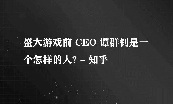 盛大游戏前 CEO 谭群钊是一个怎样的人? - 知乎