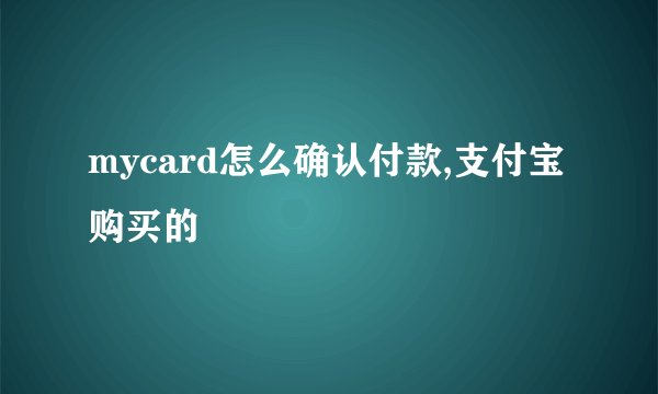 mycard怎么确认付款,支付宝购买的