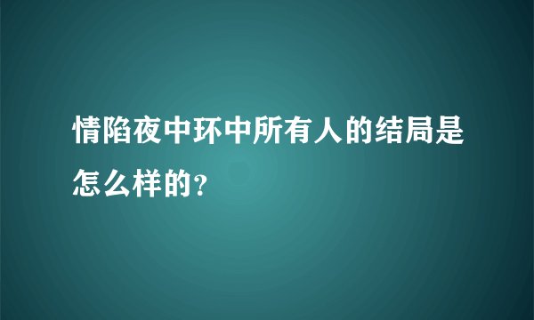 情陷夜中环中所有人的结局是怎么样的？