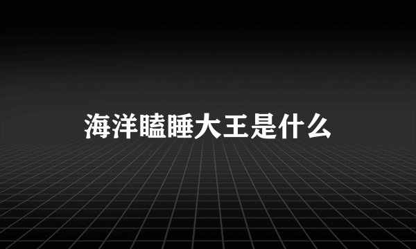 海洋瞌睡大王是什么