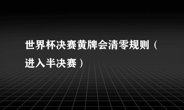 世界杯决赛黄牌会清零规则(进入半决赛)