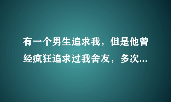 有一个男生追求我，但是他曾经疯狂追求过我舍友，多次当众告白，现在追求我我应该答应吗？