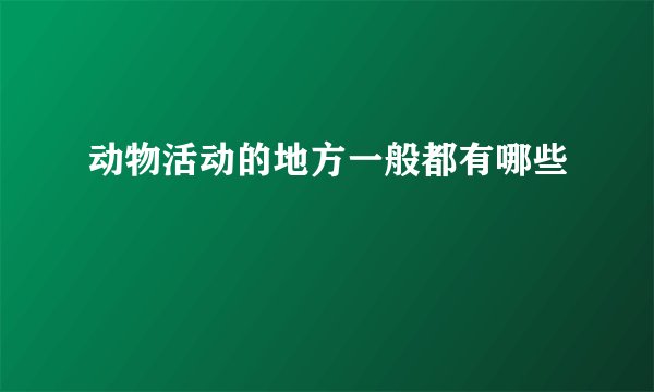 动物活动的地方一般都有哪些