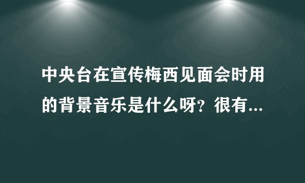 中央台在宣传梅西见面会时用的背景音乐是什么呀？很有气势的～