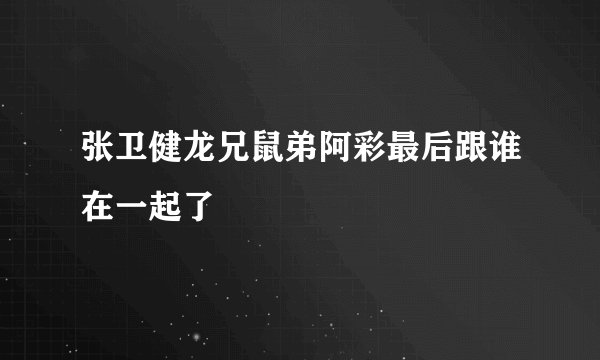 张卫健龙兄鼠弟阿彩最后跟谁在一起了