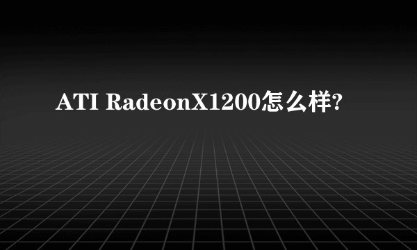 ATI RadeonX1200怎么样?