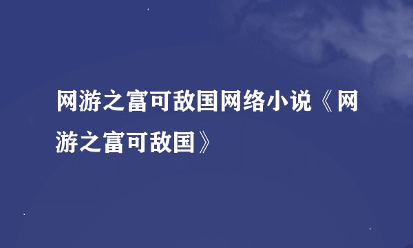 网游之富可敌国网络小说《网游之富可敌国》