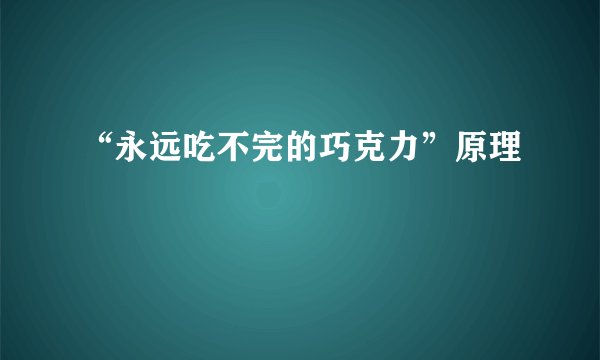 “永远吃不完的巧克力”原理