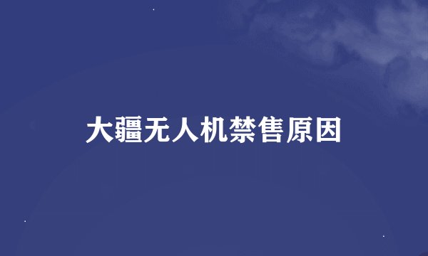 大疆无人机禁售原因