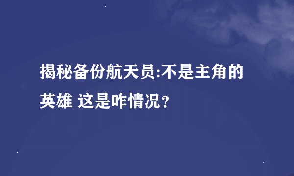 揭秘备份航天员:不是主角的英雄 这是咋情况？