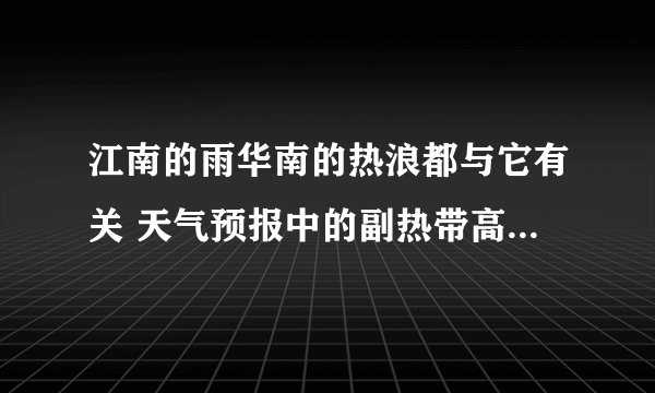 江南的雨华南的热浪都与它有关 天气预报中的副热带高压到底是啥