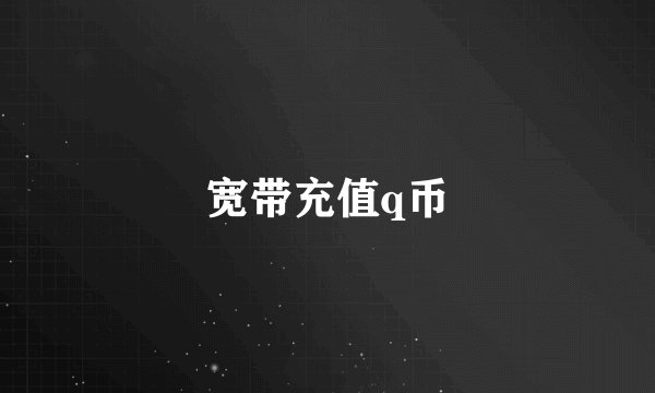 宽带充值q币