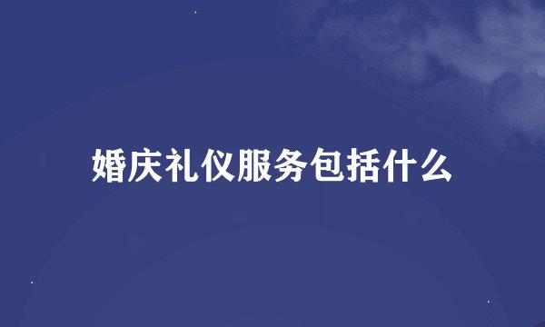 婚庆礼仪服务包括什么