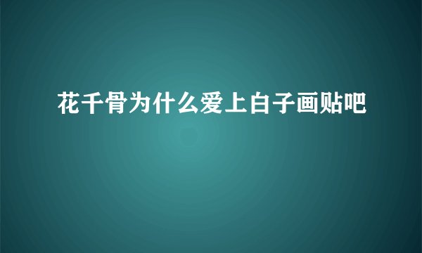 花千骨为什么爱上白子画贴吧