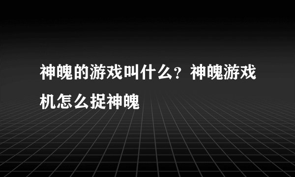 神魄的游戏叫什么?神魄游戏机怎么捉神魄