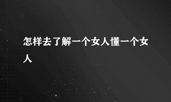怎样去了解一个女人懂一个女人