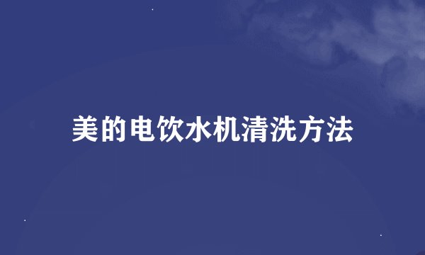 美的电饮水机清洗方法