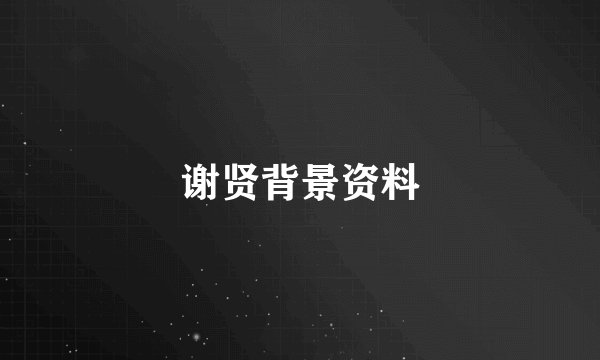 谢贤背景资料