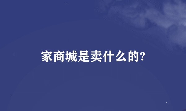家商城是卖什么的?