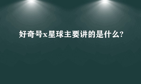 好奇号x星球主要讲的是什么?