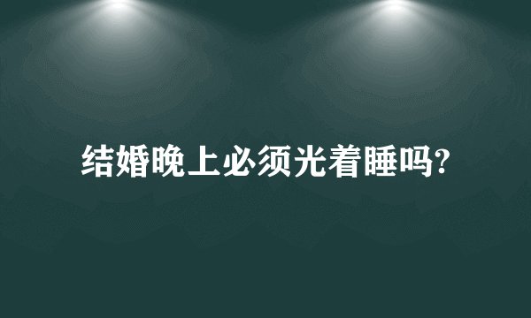 结婚晚上必须光着睡吗?