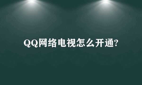 QQ网络电视怎么开通?