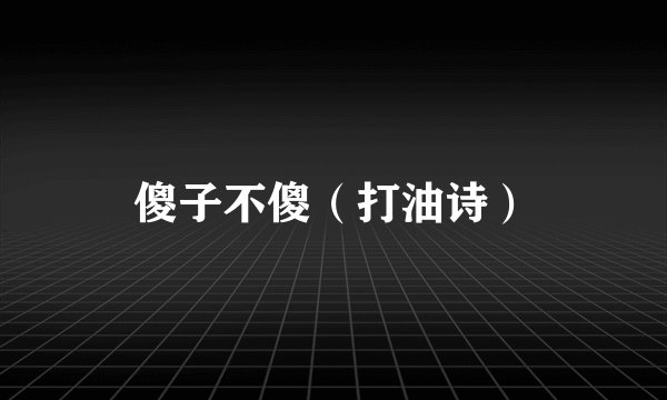 傻子不傻（打油诗）
