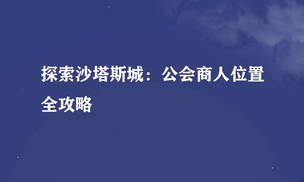 探索沙塔斯城：公会商人位置全攻略