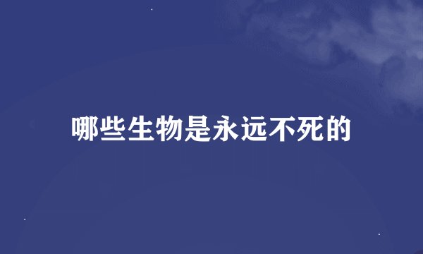 哪些生物是永远不死的
