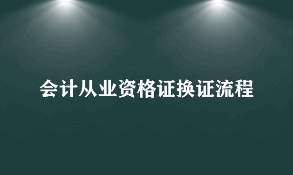 会计从业资格证换证流程